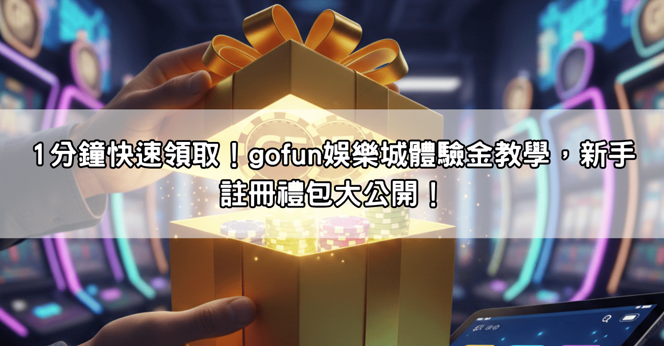 1分鐘快速領取！gofun娛樂城體驗金教學，新手註冊禮包大公開！